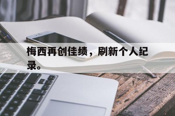 爱游戏官网登录-梅西再创佳绩，刷新个人纪录。后缀