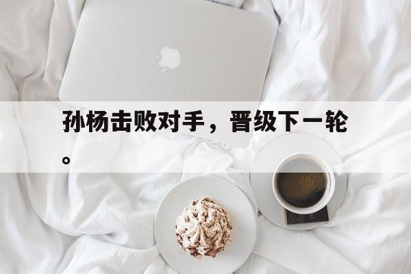 爱游戏官网登录-孙杨击败对手，晋级下一轮。后缀