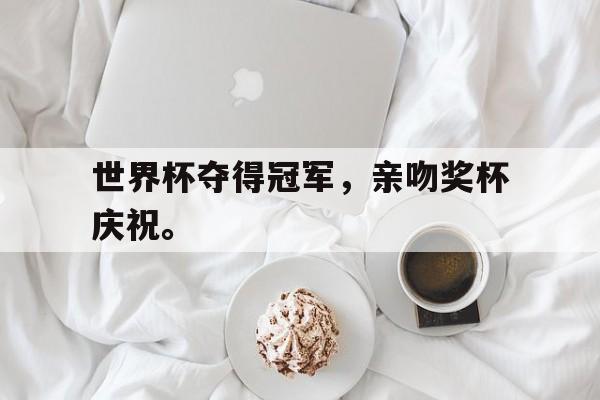 爱游戏官网网页版入口-世界杯夺得冠军，亲吻奖杯庆祝。后缀