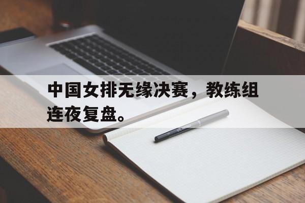 爱游戏官网网页版入口-中国女排无缘决赛，教练组连夜复盘。后缀