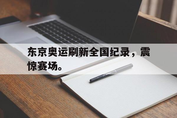 爱游戏官网登录-东京奥运刷新全国纪录，震惊赛场。后缀