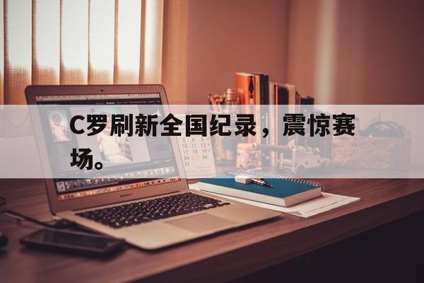 爱游戏官网登录-C罗刷新全国纪录，震惊赛场。后缀