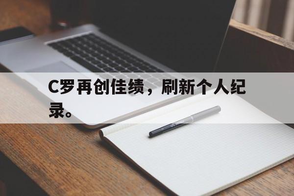 爱游戏官网网页版入口-C罗再创佳绩，刷新个人纪录。后缀