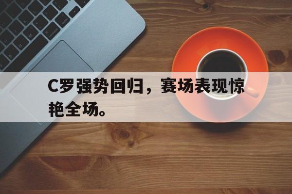 爱游戏官网网页版入口-C罗强势回归，赛场表现惊艳全场。后缀