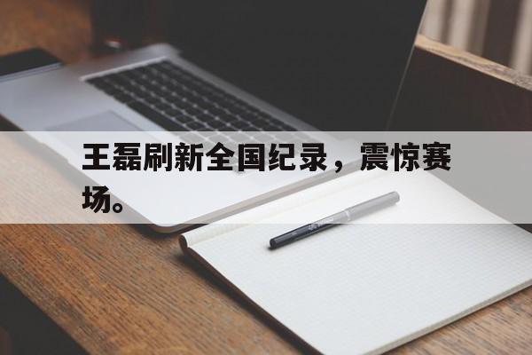 爱游戏官网登录-王磊刷新全国纪录，震惊赛场。后缀