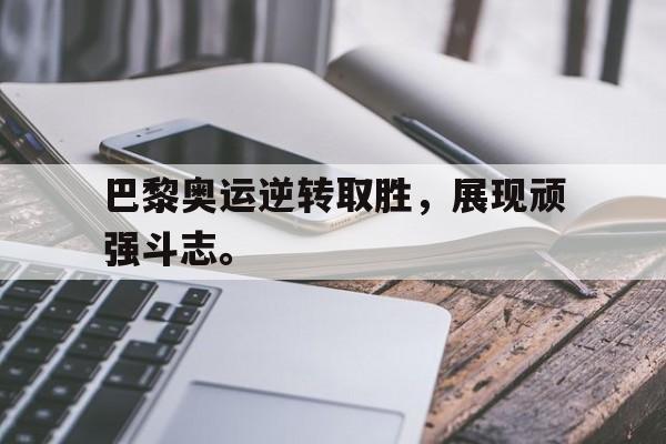 爱游戏官网网页版入口-巴黎奥运逆转取胜，展现顽强斗志。后缀