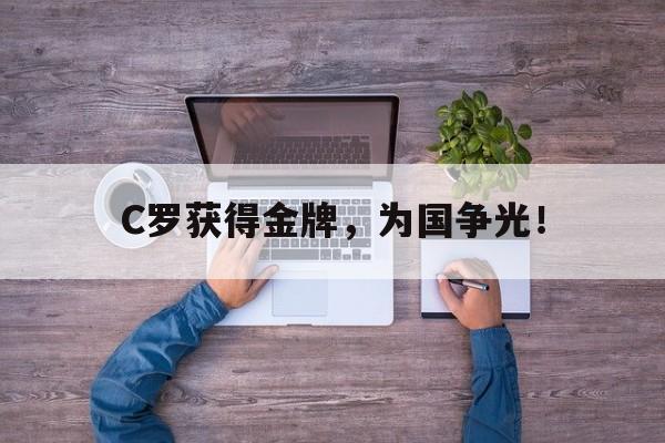 爱游戏官网登录-C罗获得金牌，为国争光！后缀