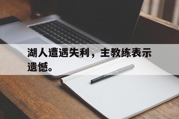 爱游戏官网网页版入口-湖人遭遇失利，主教练表示遗憾。后缀