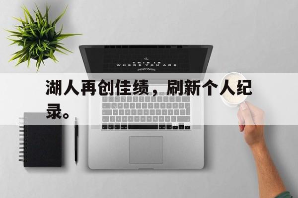 爱游戏官网登录-湖人再创佳绩，刷新个人纪录。后缀