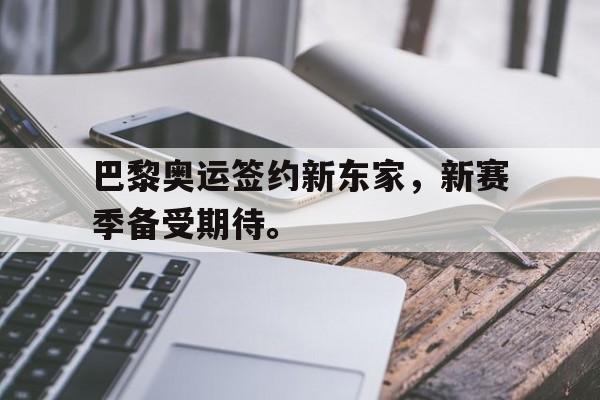 爱游戏官网网页版入口-巴黎奥运签约新东家，新赛季备受期待。后缀