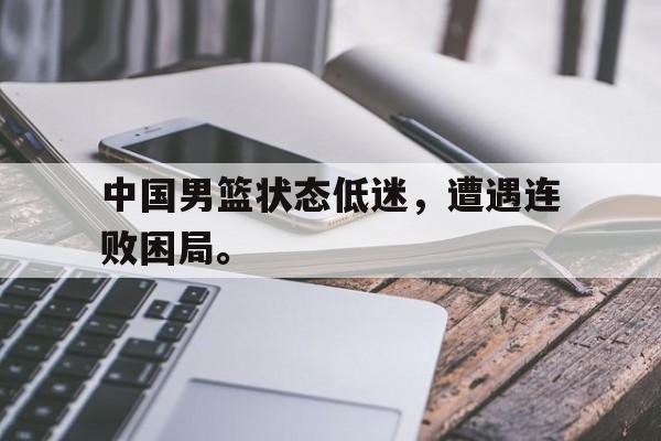 爱游戏官网网页版入口-中国男篮状态低迷，遭遇连败困局。后缀