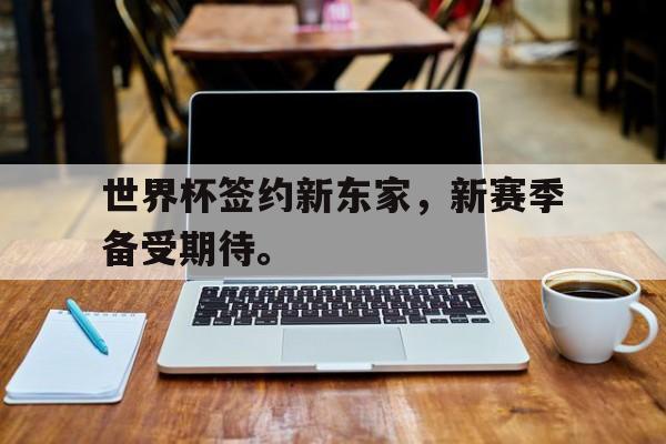 爱游戏官网登录-世界杯签约新东家，新赛季备受期待。后缀
