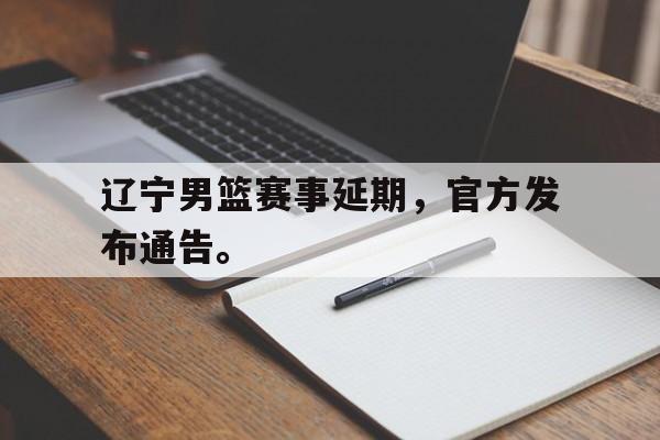 爱游戏官网登录-辽宁男篮赛事延期，官方发布通告。后缀