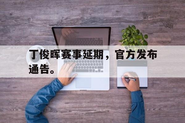爱游戏官网登录-丁俊晖赛事延期，官方发布通告。后缀