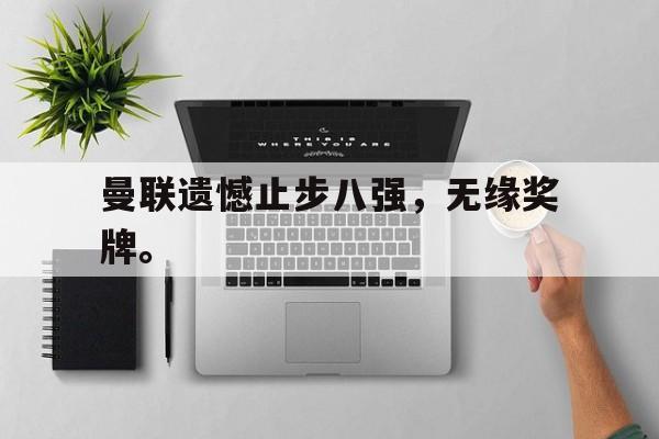 爱游戏官网登录-曼联遗憾止步八强，无缘奖牌。后缀