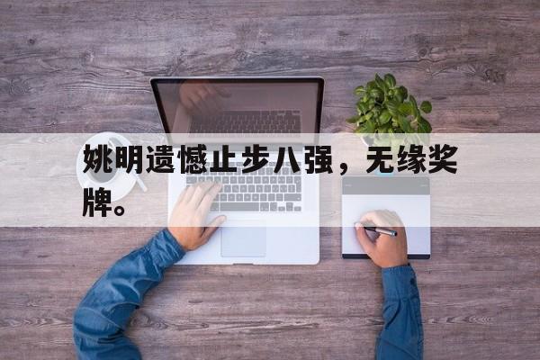 爱游戏官网登录-姚明遗憾止步八强，无缘奖牌。后缀