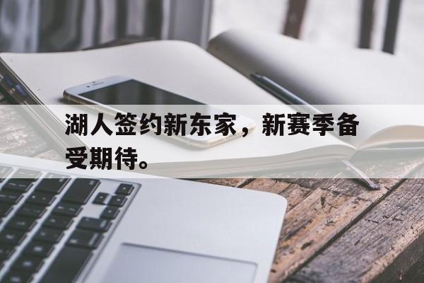 爱游戏官网登录-湖人签约新东家，新赛季备受期待。后缀