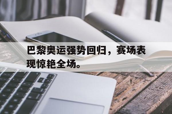 爱游戏官网登录-巴黎奥运强势回归，赛场表现惊艳全场。后缀