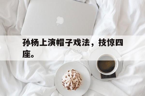 爱游戏官网网页版入口-孙杨上演帽子戏法，技惊四座。后缀