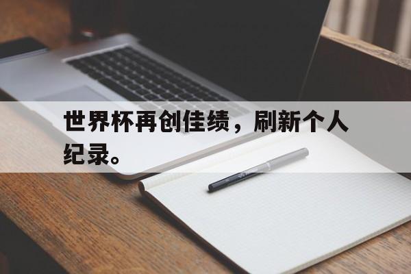 爱游戏官网网页版入口-世界杯再创佳绩，刷新个人纪录。后缀