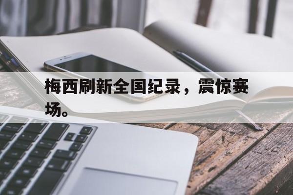 爱游戏官网网页版入口-梅西刷新全国纪录，震惊赛场。后缀