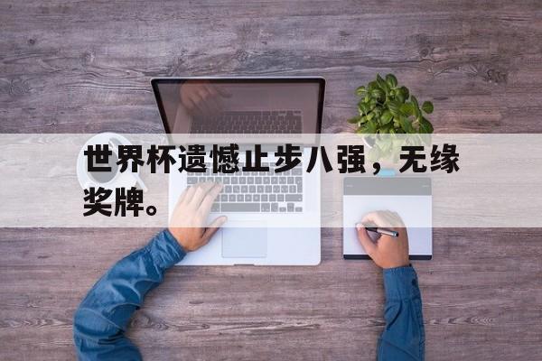 爱游戏官网网页版入口-世界杯遗憾止步八强，无缘奖牌。后缀