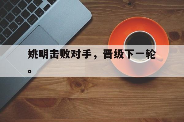 爱游戏官网登录-姚明击败对手，晋级下一轮。后缀