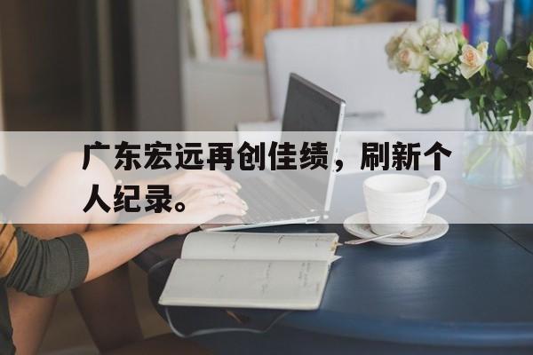 爱游戏官网网页版入口-广东宏远再创佳绩，刷新个人纪录。后缀