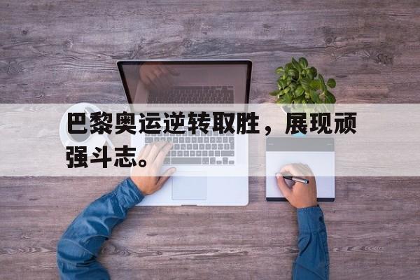 爱游戏官网网页版入口-巴黎奥运逆转取胜，展现顽强斗志。后缀