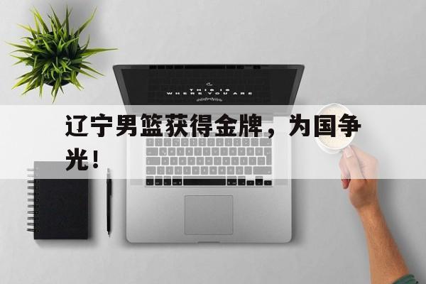 爱游戏官网登录-辽宁男篮获得金牌，为国争光！后缀