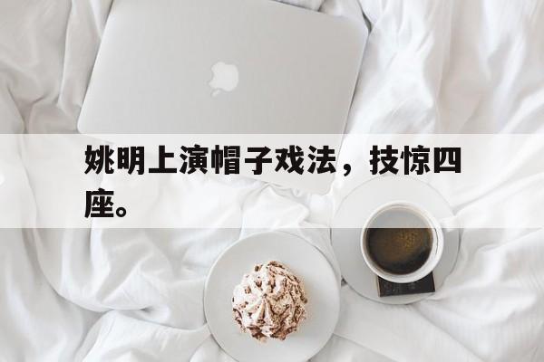 爱游戏官网网页版入口-姚明上演帽子戏法，技惊四座。后缀