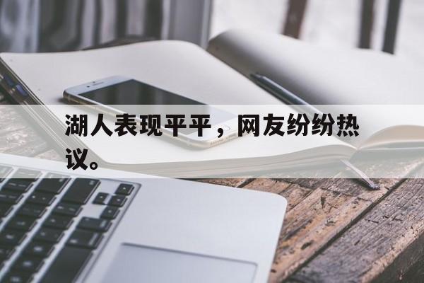 爱游戏官网网页版入口-湖人表现平平，网友纷纷热议。后缀