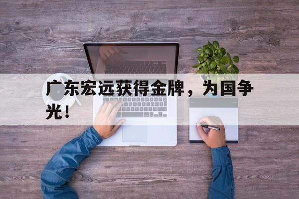 爱游戏官网网页版入口-广东宏远获得金牌，为国争光！后缀