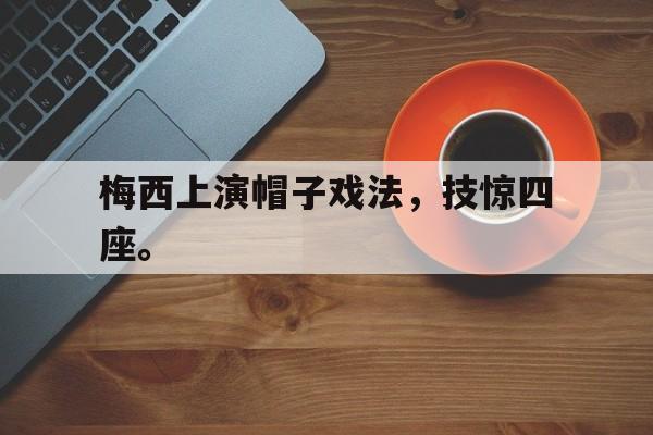 爱游戏官网登录-梅西上演帽子戏法，技惊四座。后缀