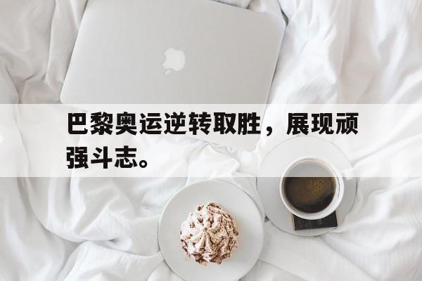 爱游戏官网登录-巴黎奥运逆转取胜，展现顽强斗志。后缀