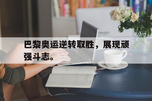 爱游戏官网登录-巴黎奥运逆转取胜，展现顽强斗志。后缀