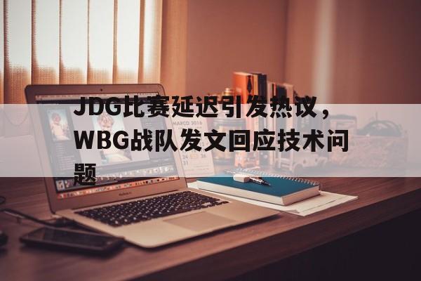 爱游戏官网网页版入口-JDG比赛延迟引发热议，WBG战队发文回应技术问题后缀