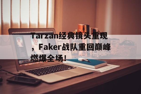 爱游戏官网登录-Tarzan经典镜头重现，Faker战队重回巅峰燃爆全场！后缀