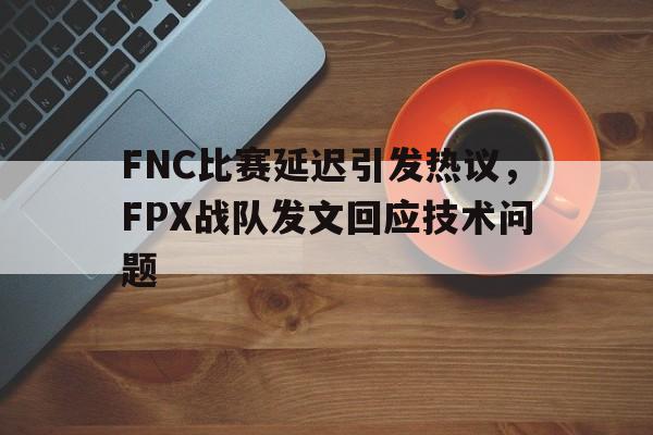 爱游戏官网登录-FNC比赛延迟引发热议，FPX战队发文回应技术问题后缀