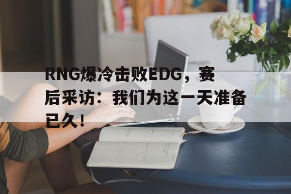 爱游戏官网网页版入口-RNG爆冷击败EDG，赛后采访：我们为这一天准备已久！后缀