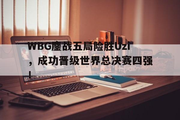 爱游戏官网网页版入口-WBG鏖战五局险胜Uzi，成功晋级世界总决赛四强！后缀
