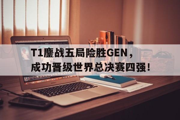 爱游戏官网登录-T1鏖战五局险胜GEN，成功晋级世界总决赛四强！后缀