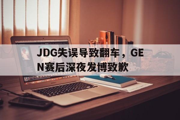 爱游戏官网网页版入口-JDG失误导致翻车，GEN赛后深夜发博致歉后缀