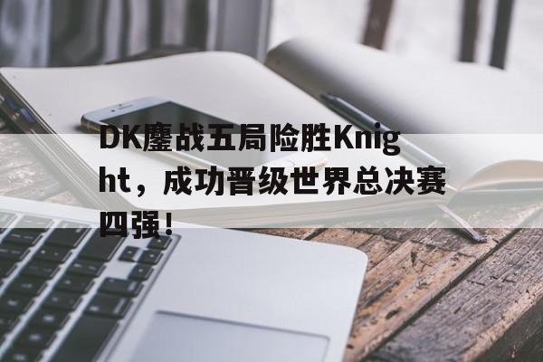 爱游戏官网登录-DK鏖战五局险胜Knight，成功晋级世界总决赛四强！后缀