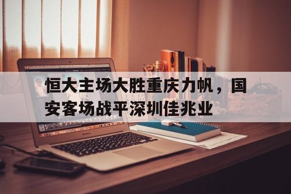 爱游戏官网网页版入口-恒大主场大胜重庆力帆，国安客场战平深圳佳兆业后缀