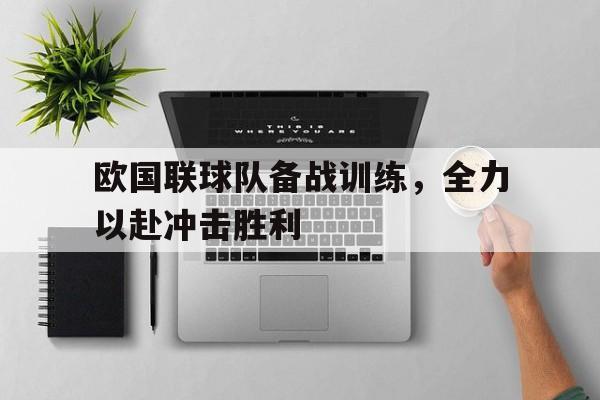 爱游戏官网网页版入口-欧国联球队备战训练，全力以赴冲击胜利后缀