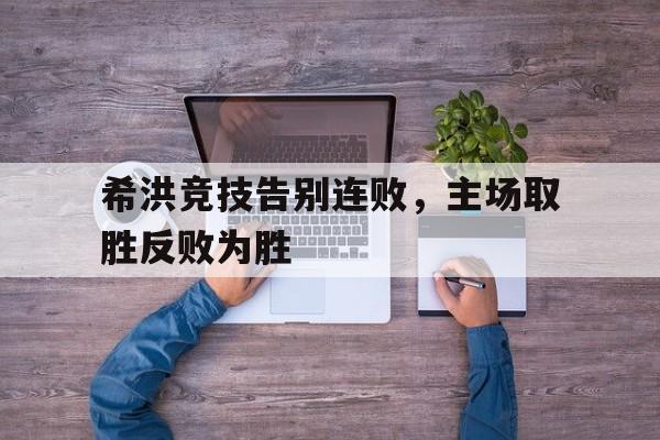 爱游戏官网登录-希洪竞技告别连败，主场取胜反败为胜后缀