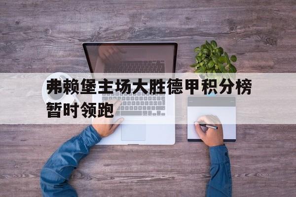 爱游戏官网网页版入口-弗赖堡主场大胜德甲积分榜暂时领跑后缀