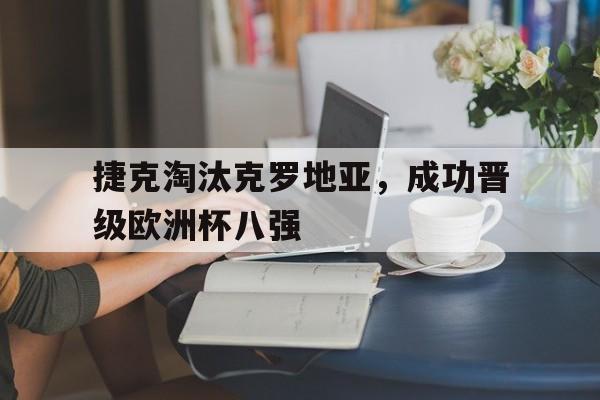 爱游戏官网网页版入口-捷克淘汰克罗地亚，成功晋级欧洲杯八强后缀
