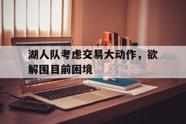 爱游戏官网登录-湖人队考虑交易大动作，欲解围目前困境后缀